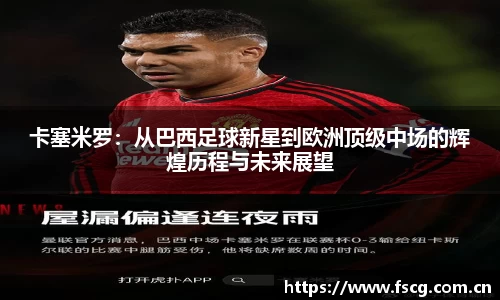 卡塞米罗：从巴西足球新星到欧洲顶级中场的辉煌历程与未来展望